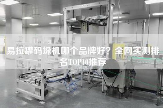 易拉罐码垛机哪个品牌好？全网实测排名TOP10推荐