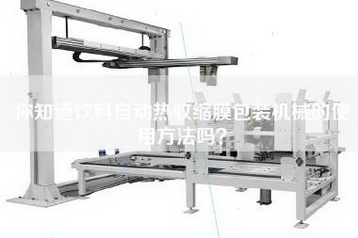 你知道饮料自动热收缩膜包装机械的使用方法吗？