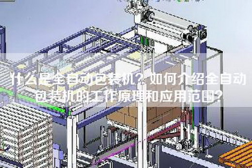 什么是全自动包装机？如何介绍全自动包装机的工作原理和应用范围？