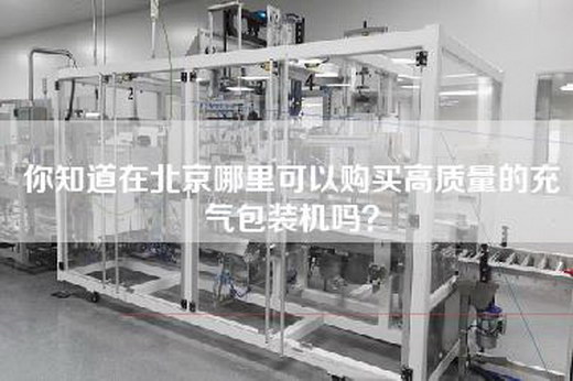 你知道在北京哪里可以购买高质量的充气包装机吗？