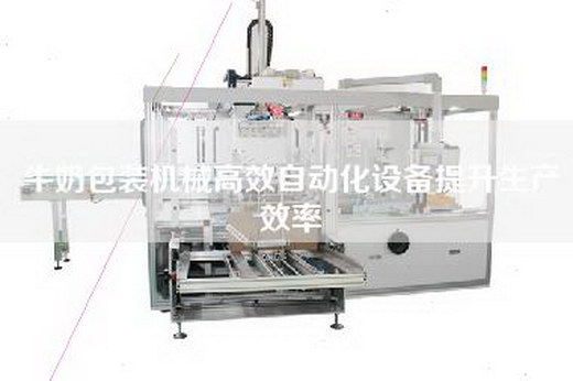 牛奶包装机械高效自动化设备提升生产效率