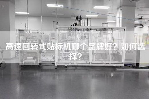 高速回转式贴标机哪个品牌好？如何选择？
