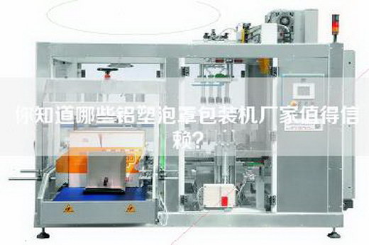 你知道哪些铝塑泡罩包装机厂家值得信赖？