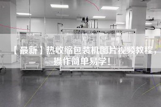 【最新】热收缩包装机图片视频教程，操作简单易学！