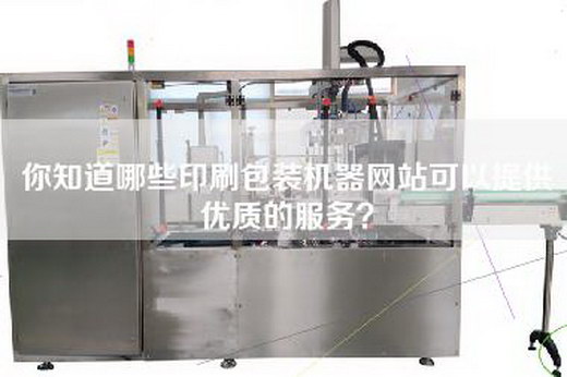你知道哪些印刷包装机器网站可以提供优质的服务？