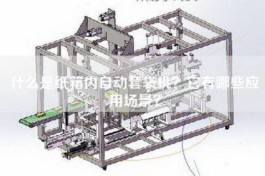 什么是纸箱内自动套袋机？它有哪些应用场景？