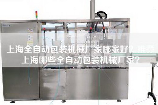 上海全自动包装机械厂家哪家好？推荐上海哪些全自动包装机械厂家？