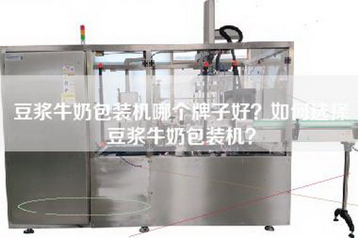 豆浆牛奶包装机哪个牌子好？如何选择豆浆牛奶包装机？