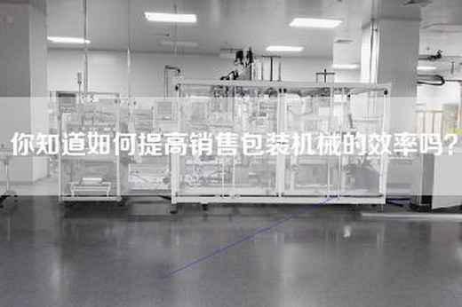 你知道如何提高销售包装机械的效率吗？