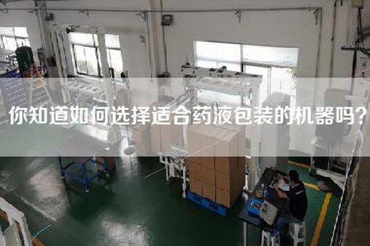 你知道如何选择适合药液包装的机器吗？