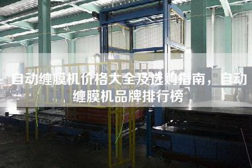 自动缠膜机价格大全及选购指南，自动缠膜机品牌排行榜