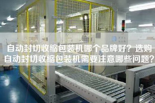 自动封切收缩包装机哪个品牌好？选购自动封切收缩包装机需要注意哪些问题？