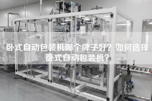 卧式自动包装机哪个牌子好？如何选择卧式自动包装机？