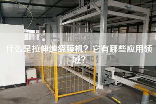 什么是拉伸缠绕膜机？它有哪些应用领域？