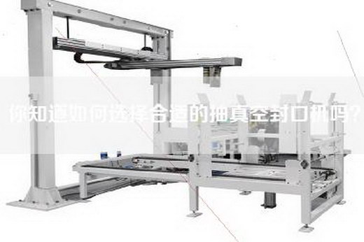 你知道如何选择合适的抽真空封口机吗？