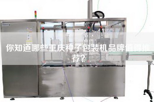 你知道哪些重庆种子包装机品牌值得推荐？