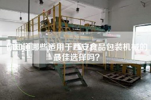 你知道哪些适用于西安食品包装机械的最佳选择吗？