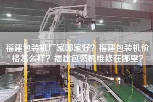 福建包装机厂家哪家好？福建包装机价格怎么样？福建包装机维修在哪里？