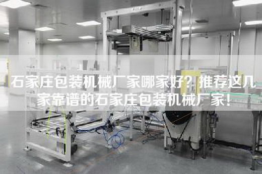 石家庄包装机械厂家哪家好？推荐这几家靠谱的石家庄包装机械厂家！