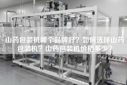 山药包装机哪个品牌好？如何选择山药包装机？山药包装机价格多少？