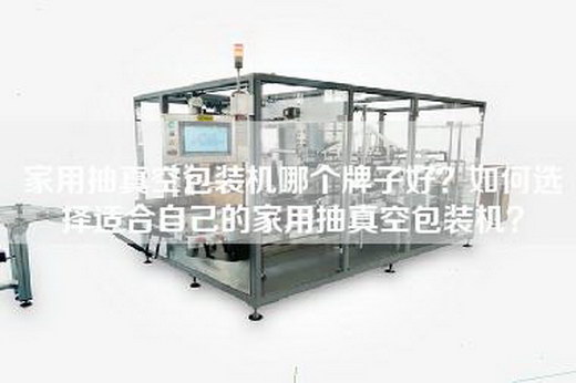 家用抽真空包装机哪个牌子好？如何选择适合自己的家用抽真空包装机？