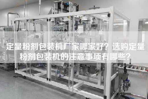 定量粉剂包装机厂家哪家好？选购定量粉剂包装机的注意事项有哪些？