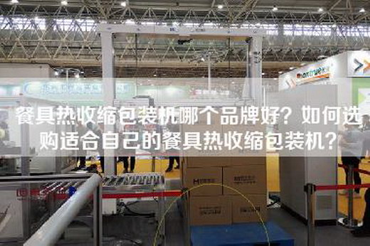 餐具热收缩包装机哪个品牌好？如何选购适合自己的餐具热收缩包装机？