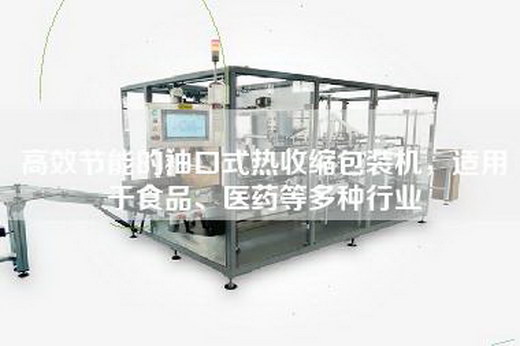 高效节能的袖口式热收缩包装机，适用于食品、医药等多种行业