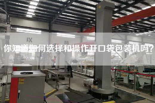 你知道如何选择和操作开口袋包装机吗？