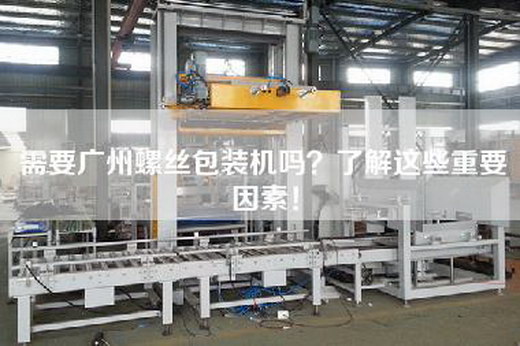 需要广州螺丝包装机吗？了解这些重要因素！