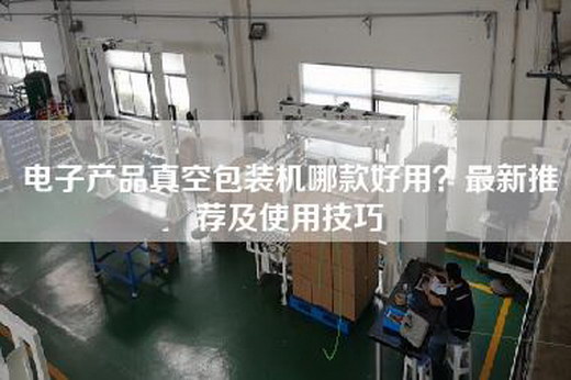电子产品真空包装机哪款好用？最新推荐及使用技巧