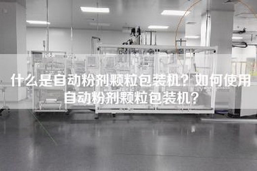 什么是自动粉剂颗粒包装机？如何使用自动粉剂颗粒包装机？