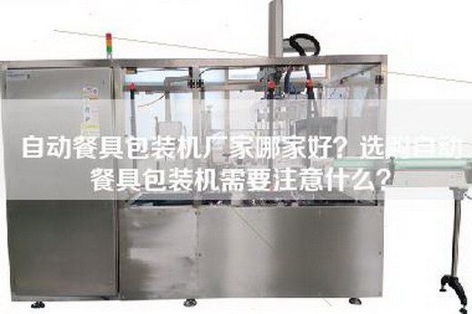 自动餐具包装机厂家哪家好？选购自动餐具包装机需要注意什么？