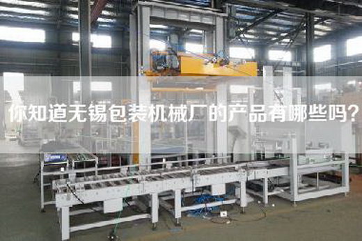 你知道无锡包装机械厂的产品有哪些吗？