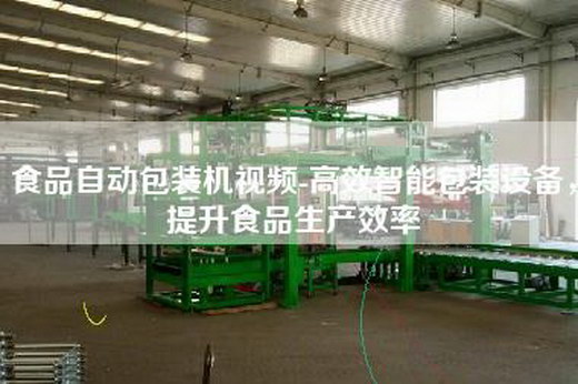 食品自动包装机视频-高效智能包装设备，提升食品生产效率