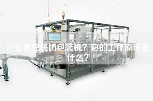 什么是巴氏奶包装机？它的工作原理是什么？