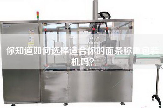 你知道如何选择适合你的面条称重包装机吗？