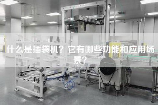 什么是插袋机？它有哪些功能和应用场景？