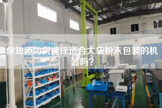 你知道如何选择适合大袋粉末包装的机器吗？