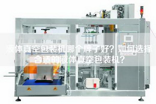 液体真空包装机哪个牌子好？如何选择合适的液体真空包装机？