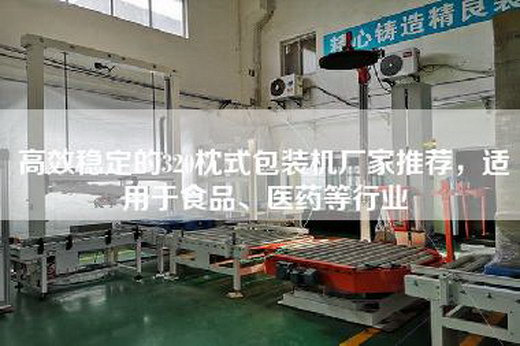 高效稳定的320枕式包装机厂家推荐，适用于食品、医药等行业