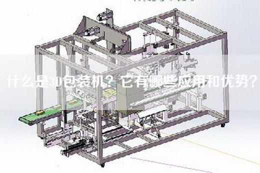 什么是3D包装机？它有哪些应用和优势？