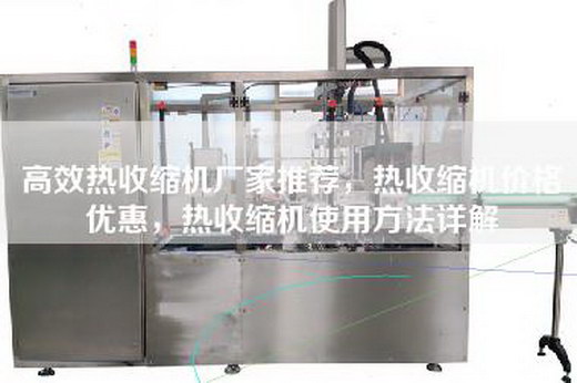 高效热收缩机厂家推荐，热收缩机价格优惠，热收缩机使用方法详解