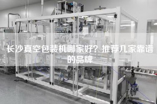 长沙真空包装机哪家好？推荐几家靠谱的品牌