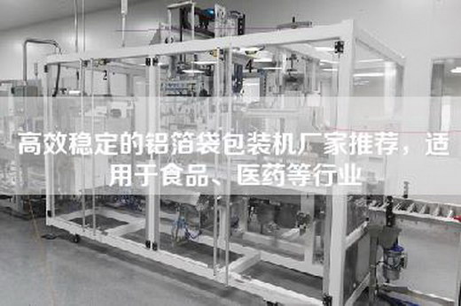 高效稳定的铝箔袋包装机厂家推荐，适用于食品、医药等行业
