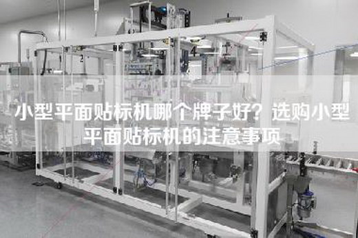 小型平面贴标机哪个牌子好？选购小型平面贴标机的注意事项