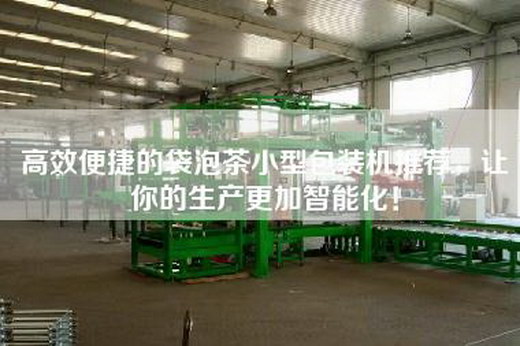 高效便捷的袋泡茶小型包装机推荐，让你的生产更加智能化！