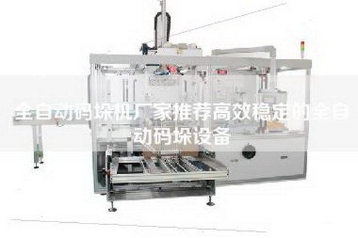 全自动码垛机厂家推荐高效稳定的全自动码垛设备
