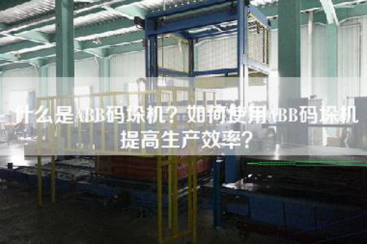 什么是ABB码垛机？如何使用ABB码垛机提高生产效率？