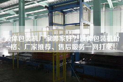 液体包装机厂家哪家好？液体包装机价格、厂家推荐、售后服务一网打尽！